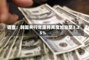 调查：韩国央行年底将再度加息至3.25%