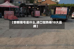 【邯郸限号是什么,进口加热棒10大品牌】