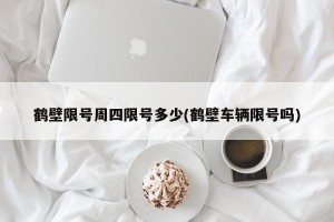 鹤壁限号周四限号多少(鹤壁车辆限号吗)