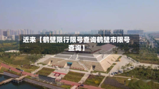 近来【鹤壁限行限号查询鹤壁市限号查询】