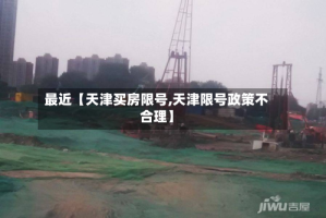 最近【天津买房限号,天津限号政策不合理】