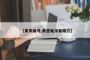 【离孝限号,孝感有没有限行】