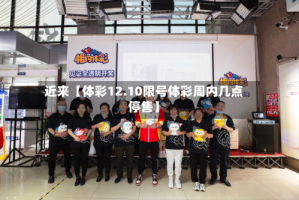 近来【体彩12.10限号体彩周内几点停售】