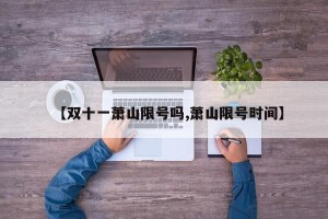 【双十一萧山限号吗,萧山限号时间】