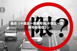 最近【十堰五一路限号吗,十堰五一路限号吗现在】