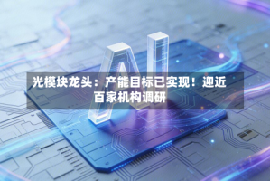 光模块龙头：产能目标已实现！迎近百家机构调研