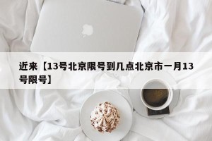 近来【13号北京限号到几点北京市一月13号限号】