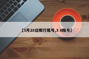 【3月28日限行尾号,3 8限号】