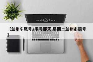 【兰州车尾号2限号那天,星期二兰州市限号】