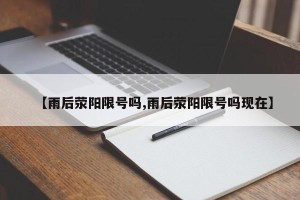 【雨后荥阳限号吗,雨后荥阳限号吗现在】