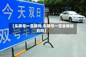 【车限号一直限吗,车限号一定会被拍到吗】