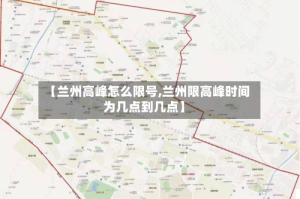 【兰州高峰怎么限号,兰州限高峰时间为几点到几点】