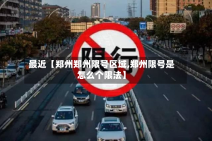 最近【郑州郑州限号区域,郑州限号是怎么个限法】