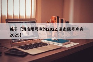 关于【渭南限号查询2022,渭南限号查询2025】