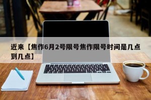 近来【焦作6月2号限号焦作限号时间是几点到几点】