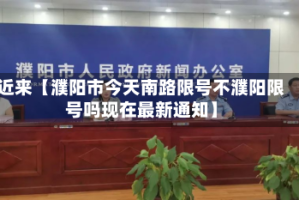 近来【濮阳市今天南路限号不濮阳限号吗现在最新通知】
