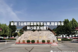 最近【山东冠县限号怎么限,冠县货车禁行区区域图】