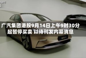 广汽集团港股9月14日上午9时30分起暂停买卖 以待刊发内幕消息