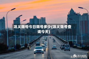 巩义限号今日限号多少(巩义限号查询今天)
