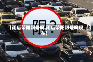【雨后荥阳限号吗,雨后荥阳限号吗现在】