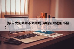 【学府大街限号不限号吗,学府街附近的小区】