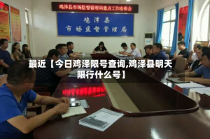 最近【今日鸡泽限号查询,鸡泽县明天限行什么号】