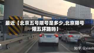 最近【北京五号限号是多少,北京限号限五环路吗】