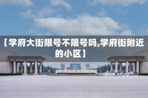 【学府大街限号不限号吗,学府街附近的小区】