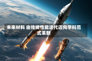 未来材料 由传统性能迭代迈向学科范式革新