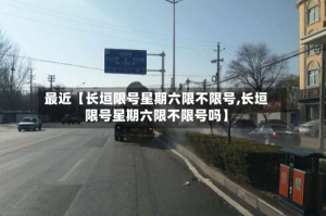 最近【长垣限号星期六限不限号,长垣限号星期六限不限号吗】