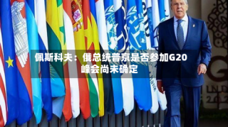 佩斯科夫：俄总统普京是否参加G20峰会尚未确定