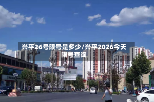兴平26号限号是多少/兴平2026今天限号查询