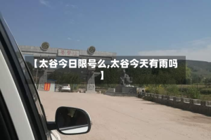 【太谷今日限号么,太谷今天有雨吗】