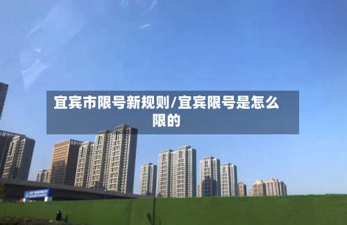 宜宾市限号新规则/宜宾限号是怎么限的-第1张图片