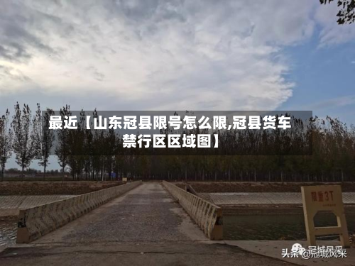 最近【山东冠县限号怎么限,冠县货车禁行区区域图】-第2张图片