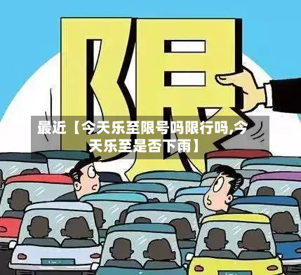 最近【今天乐至限号吗限行吗,今天乐至是否下雨】-第3张图片