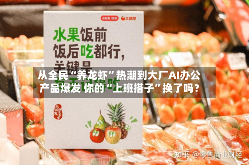 从全民“养龙虾	”热潮到大厂AI办公产品爆发 你的“上班搭子”换了吗？-第1张图片