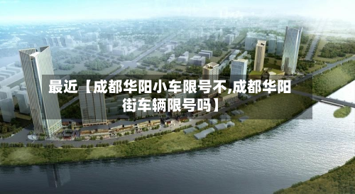 最近【成都华阳小车限号不,成都华阳街车辆限号吗】-第3张图片