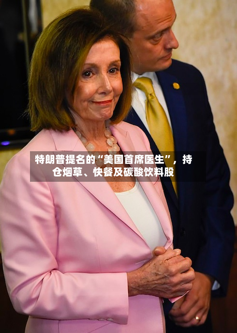 特朗普提名的“美国首席医生”，持仓烟草	、快餐及碳酸饮料股-第1张图片