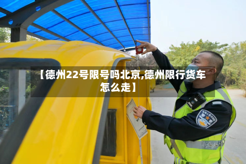 【德州22号限号吗北京,德州限行货车怎么走】-第1张图片