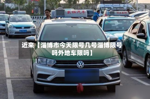 近来【淄博市今天限号几号淄博限号吗外地车限吗】-第1张图片