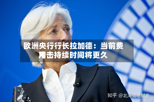 欧洲央行行长拉加德：当前费用冲击持续时间将更久-第3张图片