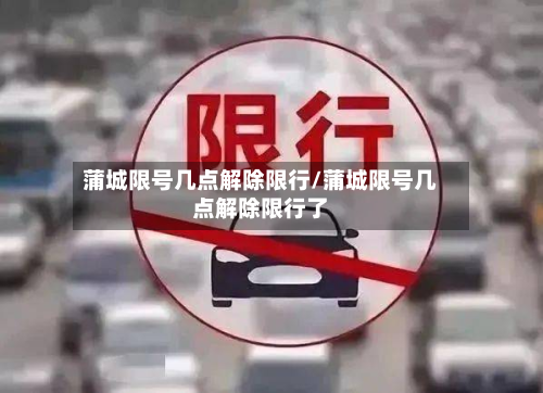 蒲城限号几点解除限行/蒲城限号几点解除限行了-第1张图片