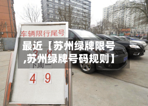 最近【苏州绿牌限号,苏州绿牌号码规则】-第2张图片
