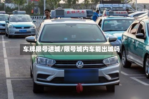 车牌限号进城/限号城内车能出城吗-第1张图片