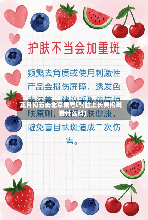 正月初五去北京限号吗(脸上长黄褐斑看什么科)-第1张图片