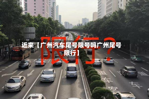 近来【广州汽车尾号限号吗广州尾号限行】-第1张图片