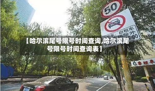 【哈尔滨尾号限号时间查询,哈尔滨尾号限号时间查询表】-第2张图片