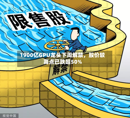 1900亿GPU龙头下周解禁，股价较高点已跌超50%-第1张图片