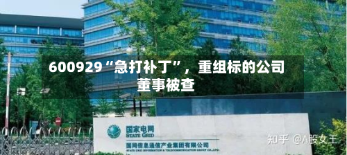 600929“急打补丁”，重组标的公司董事被查-第2张图片